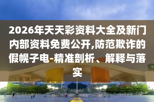 2026年天天彩資料大全及新門內(nèi)部資料免費(fèi)公開,防范欺詐的假幌子電-精準(zhǔn)剖析、解釋與落實(shí)