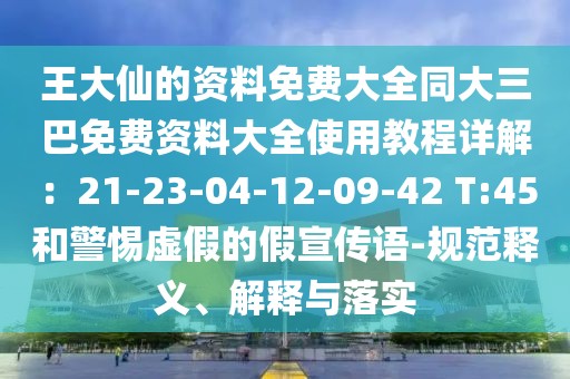 王大仙的資料免費(fèi)大全同大三巴免費(fèi)資料大全使用教程詳解：21-23-04-12-09-42 T:45和警惕虛假的假宣傳語(yǔ)-規(guī)范釋義、解釋與落實(shí)