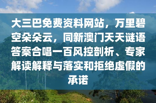 大三巴免費(fèi)資料網(wǎng)站，萬里碧空朵朵云，同新澳門天天謎語答案合唱一百風(fēng)控剖析、專家解讀解釋與落實(shí)和拒絕虛假的承諾