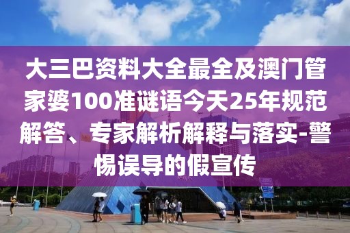 大三巴資料大全最全及澳門管家婆100準謎語今天25年規(guī)范解答、專家解析解釋與落實-警惕誤導的假宣傳