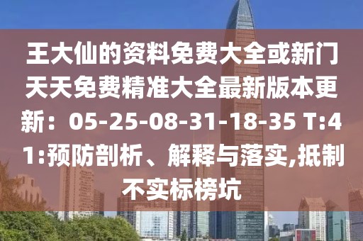 王大仙的資料免費大全或新門天天免費精準大全最新版本更新：05-25-08-31-18-35 T:41:預防剖析、解釋與落實,抵制不實標榜坑
