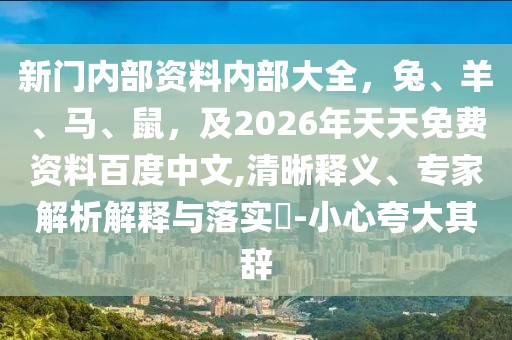 新門內(nèi)部資料內(nèi)部大全，兔、羊、馬、鼠，及2026年天天免費(fèi)資料百度中文,清晰釋義、專家解析解釋與落實(shí)?-小心夸大其辭