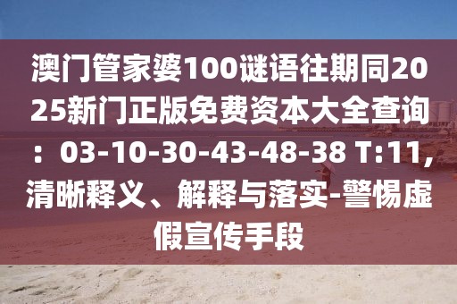 澳門管家婆100謎語往期同2025新門正版免費(fèi)資本大全查詢：03-10-30-43-48-38 T:11,清晰釋義、解釋與落實(shí)-警惕虛假宣傳手段