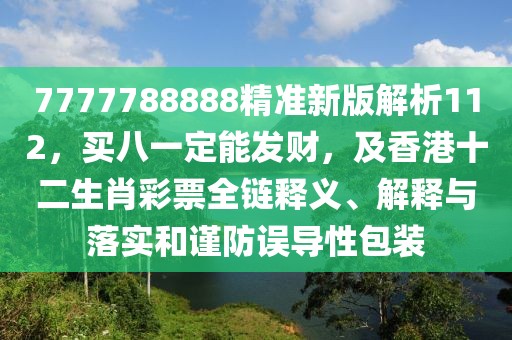 7777788888精準(zhǔn)新版解析112，買八一定能發(fā)財，及香港十二生肖彩票全鏈釋義、解釋與落實和謹(jǐn)防誤導(dǎo)性包裝