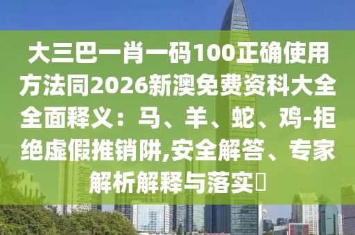 大三巴一肖一碼100正確使用方法同2026新澳免費(fèi)資科大全全面釋義：馬、羊、蛇、雞-拒絕虛假推銷阱,安全解答、專家解析解釋與落實(shí)?