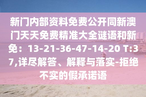 新門內(nèi)部資料免費公開同新澳門天天免費精準大全謎語和新免：13-21-36-47-14-20 T:37,詳盡解答、解釋與落實-拒絕不實的假承諾語