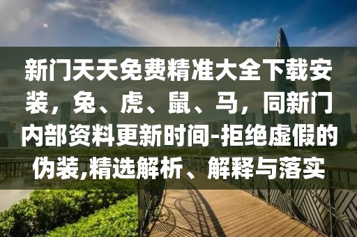 新門天天免費精準大全下載安裝，兔、虎、鼠、馬，同新門內部資料更新時間-拒絕虛假的偽裝,精選解析、解釋與落實