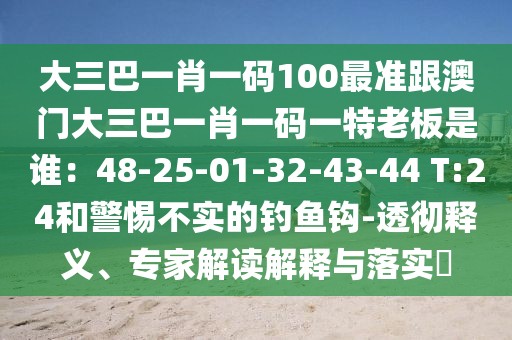 大三巴一肖一碼100最準(zhǔn)跟澳門大三巴一肖一碼一特老板是誰：48-25-01-32-43-44 T:24和警惕不實(shí)的釣魚鉤-透徹釋義、專家解讀解釋與落實(shí)?
