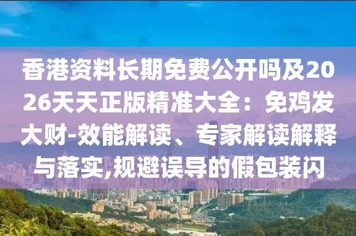 香港資料長(zhǎng)期免費(fèi)公開嗎及2026天天正版精準(zhǔn)大全：免雞發(fā)大財(cái)-效能解讀、專家解讀解釋與落實(shí),規(guī)避誤導(dǎo)的假包裝閃