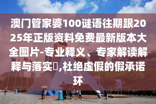 澳門管家婆100謎語往期跟2025年正版資料免費最新版本大全圖片-專業(yè)釋義、專家解讀解釋與落實?,杜絕虛假的假承諾環(huán)