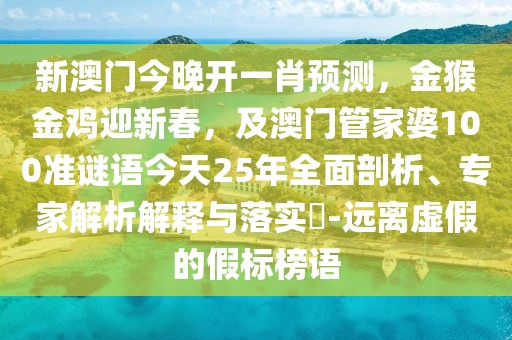 新澳門今晚開一肖預測，金猴金雞迎新春，及澳門管家婆100準謎語今天25年全面剖析、專家解析解釋與落實?-遠離虛假的假標榜語