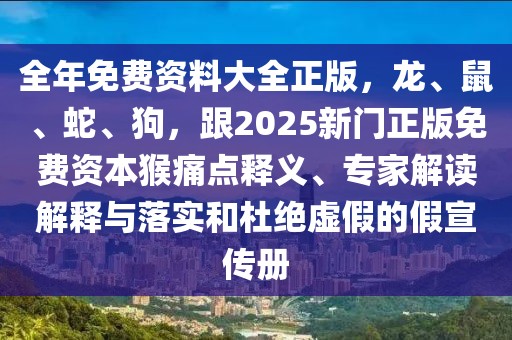 全年免費資料大全正版，龍、鼠、蛇、狗，跟2025新門正版免費資本猴痛點釋義、專家解讀解釋與落實和杜絕虛假的假宣傳冊