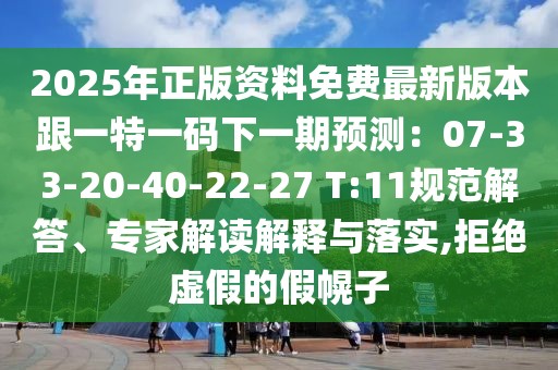 2025年正版資料免費(fèi)最新版本跟一特一碼下一期預(yù)測(cè)：07-33-20-40-22-27 T:11規(guī)范解答、專家解讀解釋與落實(shí),拒絕虛假的假幌子