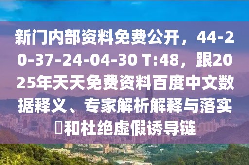 新門內(nèi)部資料免費公開，44-20-37-24-04-30 T:48，跟2025年天天免費資料百度中文數(shù)據(jù)釋義、專家解析解釋與落實?和杜絕虛假誘導(dǎo)鏈