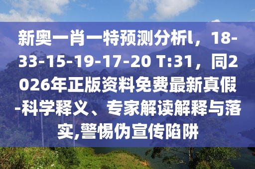 新奧一肖一特預測分析l，18-33-15-19-17-20 T:31，同2026年正版資料免費最新真假-科學釋義、專家解讀解釋與落實,警惕偽宣傳陷阱