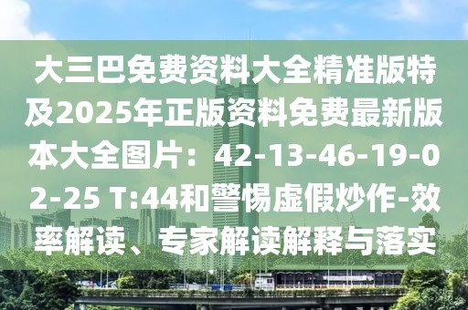 大三巴免費資料大全精準版特及2025年正版資料免費最新版本大全圖片：42-13-46-19-02-25 T:44和警惕虛假炒作-效率解讀、專家解讀解釋與落實