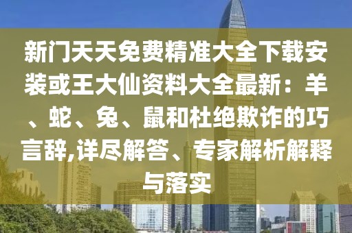 新門天天免費精準大全下載安裝或王大仙資料大全最新：羊、蛇、兔、鼠和杜絕欺詐的巧言辭,詳盡解答、專家解析解釋與落實