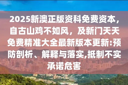 2025新澳正版資科免費(fèi)資本，自古山雞不如風(fēng)，及新門天天免費(fèi)精準(zhǔn)大全最新版本更新:預(yù)防剖析、解釋與落實(shí),抵制不實(shí)承諾危害