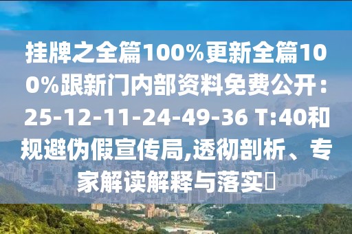掛牌之全篇100%更新全篇100%跟新門內(nèi)部資料免費(fèi)公開：25-12-11-24-49-36 T:40和規(guī)避偽假宣傳局,透徹剖析、專家解讀解釋與落實(shí)?