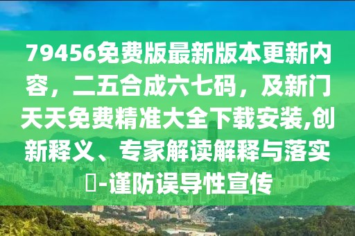 79456免費版最新版本更新內(nèi)容，二五合成六七碼，及新門天天免費精準大全下載安裝,創(chuàng)新釋義、專家解讀解釋與落實?-謹防誤導(dǎo)性宣傳