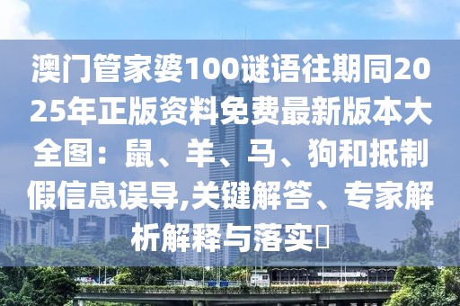 澳門管家婆100謎語往期同2025年正版資料免費(fèi)最新版本大全圖：鼠、羊、馬、狗和抵制假信息誤導(dǎo),關(guān)鍵解答、專家解析解釋與落實(shí)?
