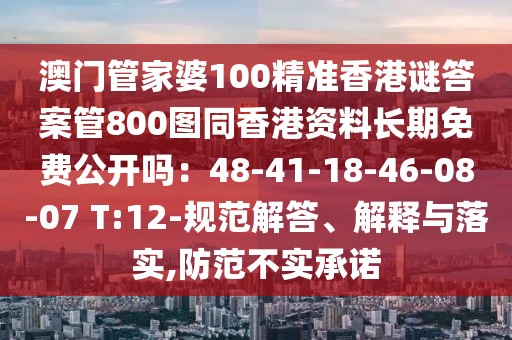 澳門管家婆100精準香港謎答案管800圖同香港資料長期免費公開嗎：48-41-18-46-08-07 T:12-規(guī)范解答、解釋與落實,防范不實承諾