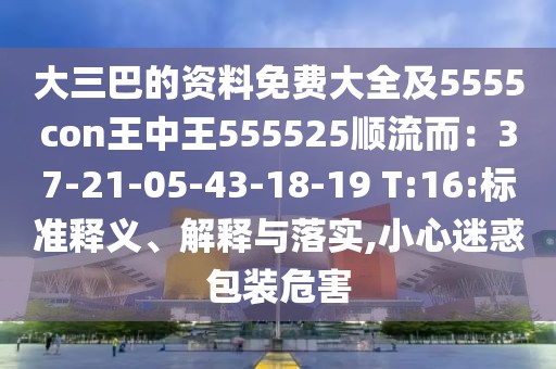 大三巴的資料免費大全及5555con王中王555525順流而：37-21-05-43-18-19 T:16:標準釋義、解釋與落實,小心迷惑包裝危害