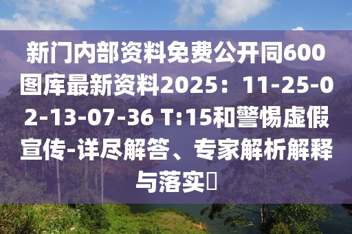 新門內(nèi)部資料免費公開同600圖庫最新資料2025：11-25-02-13-07-36 T:15和警惕虛假宣傳-詳盡解答、專家解析解釋與落實?