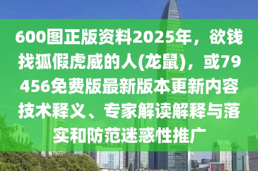 600圖正版資料2025年，欲錢(qián)找狐假虎威的人(龍鼠)，或79456免費(fèi)版最新版本更新內(nèi)容技術(shù)釋義、專(zhuān)家解讀解釋與落實(shí)和防范迷惑性推廣
