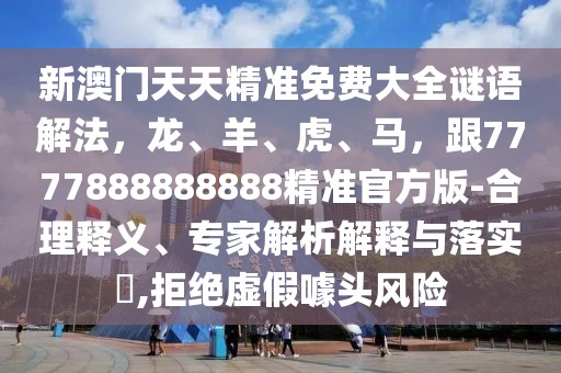 新澳門天天精準免費大全謎語解法，龍、羊、虎、馬，跟7777888888888精準官方版-合理釋義、專家解析解釋與落實?,拒絕虛假噱頭風險
