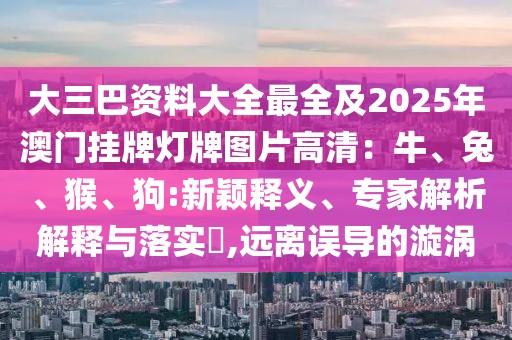 大三巴資料大全最全及2025年澳門掛牌燈牌圖片高清：牛、兔、猴、狗:新穎釋義、專家解析解釋與落實?,遠離誤導的漩渦