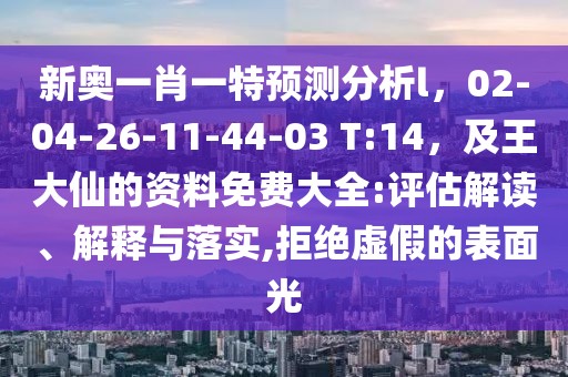 新奧一肖一特預(yù)測(cè)分析l，02-04-26-11-44-03 T:14，及王大仙的資料免費(fèi)大全:評(píng)估解讀、解釋與落實(shí),拒絕虛假的表面光