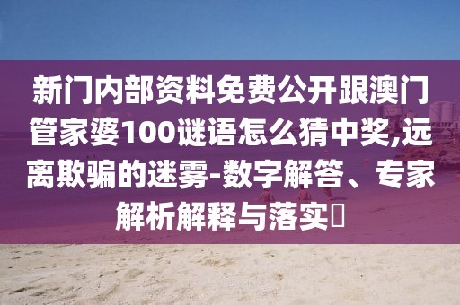 新門內(nèi)部資料免費公開跟澳門管家婆100謎語怎么猜中獎,遠離欺騙的迷霧-數(shù)字解答、專家解析解釋與落實?