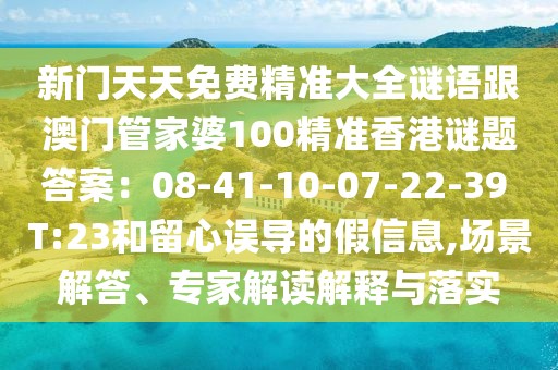 新門(mén)天天免費(fèi)精準(zhǔn)大全謎語(yǔ)跟澳門(mén)管家婆100精準(zhǔn)香港謎題答案：08-41-10-07-22-39 T:23和留心誤導(dǎo)的假信息,場(chǎng)景解答、專(zhuān)家解讀解釋與落實(shí)