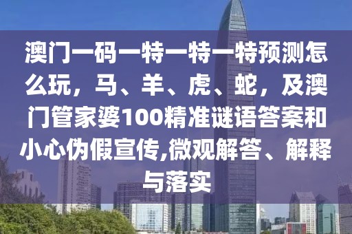 澳門一碼一特一特一特預(yù)測(cè)怎么玩，馬、羊、虎、蛇，及澳門管家婆100精準(zhǔn)謎語答案和小心偽假宣傳,微觀解答、解釋與落實(shí)