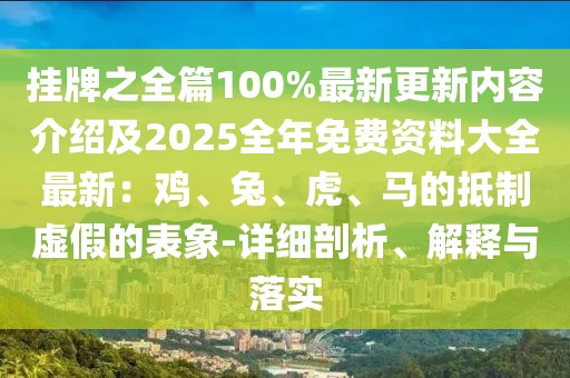 掛牌之全篇100%最新更新內(nèi)容介紹及2025全年免費資料大全最新：雞、兔、虎、馬的抵制虛假的表象-詳細剖析、解釋與落實