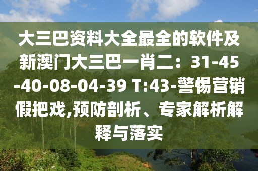大三巴資料大全最全的軟件及新澳門大三巴一肖二：31-45-40-08-04-39 T:43-警惕營銷假把戲,預(yù)防剖析、專家解析解釋與落實(shí)