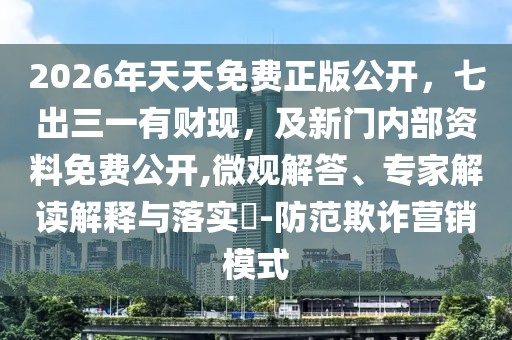 2026年天天免費(fèi)正版公開，七出三一有財(cái)現(xiàn)，及新門內(nèi)部資料免費(fèi)公開,微觀解答、專家解讀解釋與落實(shí)?-防范欺詐營(yíng)銷模式