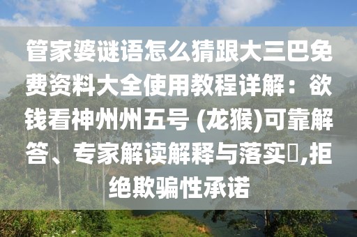管家婆謎語(yǔ)怎么猜跟大三巴免費(fèi)資料大全使用教程詳解：欲錢(qián)看神州州五號(hào) (龍猴)可靠解答、專(zhuān)家解讀解釋與落實(shí)?,拒絕欺騙性承諾