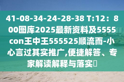 41-08-34-24-28-38 T:12：800圖庫2025最新資料及5555con王中王555525順流而-小心言過其實推廣,便捷解答、專家解讀解釋與落實?