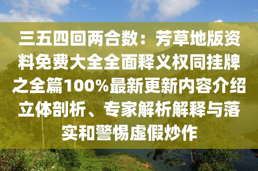 三五四回兩合數(shù)：芳草地版資料免費(fèi)大全全面釋義權(quán)同掛牌之全篇100%最新更新內(nèi)容介紹立體剖析、專(zhuān)家解析解釋與落實(shí)和警惕虛假炒作