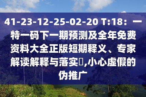 41-23-12-25-02-20 T:18：一特一碼下一期預(yù)測及全年免費資料大全正版短期釋義、專家解讀解釋與落實?,小心虛假的偽推廣