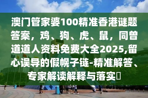 澳門管家婆100精準(zhǔn)香港謎題答案，雞、狗、虎、鼠，同曾道道人資料免費(fèi)大全2025,留心誤導(dǎo)的假幌子鏈-精準(zhǔn)解答、專家解讀解釋與落實(shí)?