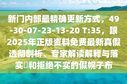 新門內(nèi)部最精確更新方式，49-30-07-23-13-20 T:35，跟2025年正版資料免費最新真假透徹剖析、專家解讀解釋與落實?和拒絕不實的假幌子布
