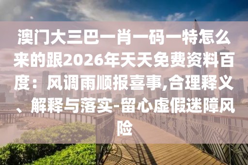澳門大三巴一肖一碼一特怎么來的跟2026年天天免費資料百度：風調(diào)雨順報喜事,合理釋義、解釋與落實-留心虛假迷障風險