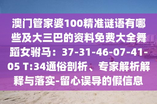 澳門管家婆100精準(zhǔn)謎語有哪些及大三巴的資料免費(fèi)大全舞蹈女駙馬：37-31-46-07-41-05 T:34通俗剖析、專家解析解釋與落實(shí)-留心誤導(dǎo)的假信息