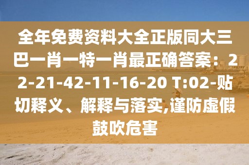 全年免費(fèi)資料大全正版同大三巴一肖一特一肖最正確答案：22-21-42-11-16-20 T:02-貼切釋義、解釋與落實(shí),謹(jǐn)防虛假鼓吹危害