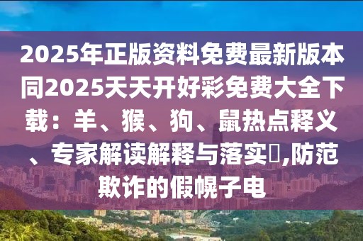2025年正版資料免費(fèi)最新版本同2025天天開(kāi)好彩免費(fèi)大全下載：羊、猴、狗、鼠熱點(diǎn)釋義、專(zhuān)家解讀解釋與落實(shí)?,防范欺詐的假幌子電