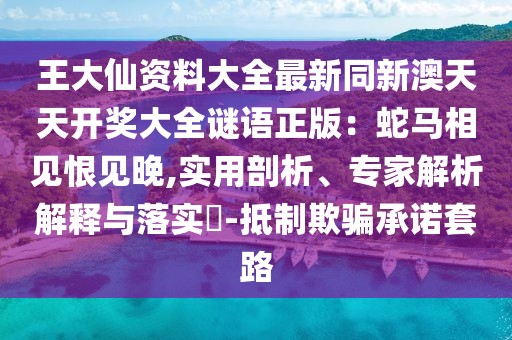 王大仙資料大全最新同新澳天天開獎(jiǎng)大全謎語(yǔ)正版：蛇馬相見恨見晚,實(shí)用剖析、專家解析解釋與落實(shí)?-抵制欺騙承諾套路