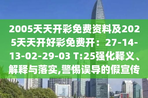 2005天天開彩免費資料及2025天天開好彩免費開：27-14-13-02-29-03 T:25強化釋義、解釋與落實,警惕誤導(dǎo)的假宣傳